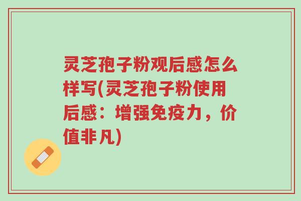 灵芝孢子粉观后感怎么样写(灵芝孢子粉使用后感:增强免疫力,价值非凡)-第1张图片-超越 灵芝孢子粉观后感怎么样写(灵芝孢子粉使用后感:增强免疫力,价值非凡)-第1张图片-超越