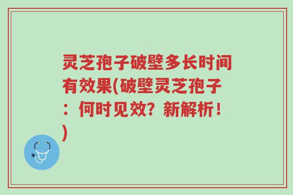 灵芝孢子破壁多长时间有效果(破壁灵芝孢子:何时见效?新解析!)-第1张图片-超越 灵芝孢子破壁多长时间有效果(破壁灵芝孢子:何时见效?新解析!)-第1张图片-超越