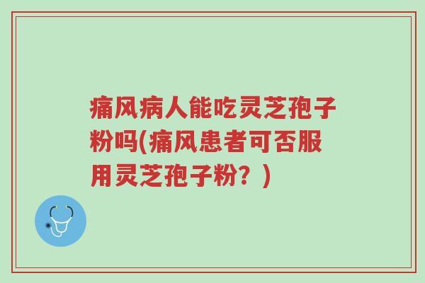 痛风病人能吃灵芝孢子粉吗(痛风患者可否服用灵芝孢子粉?)-第1张图片-超越 痛风病人能吃灵芝孢子粉吗(痛风患者可否服用灵芝孢子粉?)-第1张图片-超越