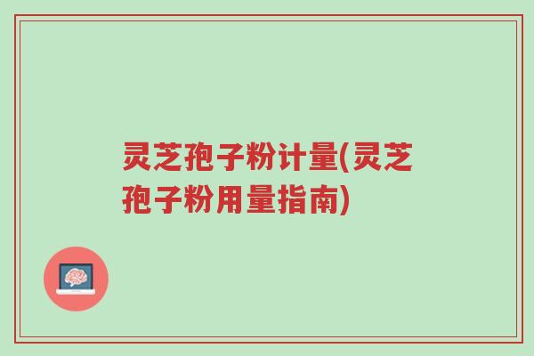 灵芝孢子粉计量(灵芝孢子粉用量指南)-第1张图片-超越 灵芝孢子粉计量(灵芝孢子粉用量指南)-第1张图片-超越