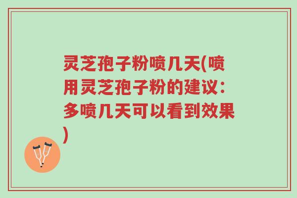 灵芝孢子粉喷几天(喷用灵芝孢子粉的建议:多喷几天可以看到效果)-第1张图片-超越 灵芝孢子粉喷几天(喷用灵芝孢子粉的建议:多喷几天可以看到效果)-第1张图片-超越