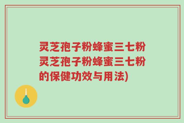 灵芝孢子粉蜂蜜三七粉灵芝孢子粉蜂蜜三七粉的保健功效与用法)-第1张图片-超越 灵芝孢子粉蜂蜜三七粉灵芝孢子粉蜂蜜三七粉的保健功效与用法)-第1张图片-超越