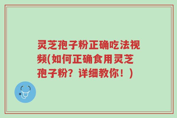 灵芝孢子粉正确吃法视频(如何正确食用灵芝孢子粉?详细教你!)-第1张图片-超越 灵芝孢子粉正确吃法视频(如何正确食用灵芝孢子粉?详细教你!)-第1张图片-超越