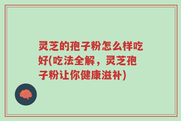 灵芝的孢子粉怎么样吃好(吃法全解,灵芝孢子粉让你健康滋补)-第1张图片-超越 灵芝的孢子粉怎么样吃好(吃法全解,灵芝孢子粉让你健康滋补)-第1张图片-超越