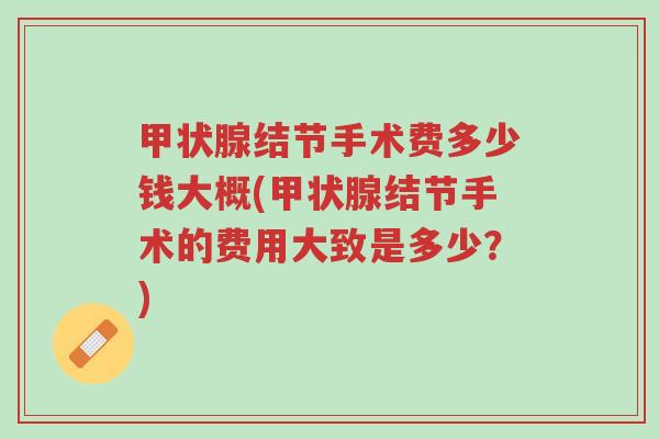 甲状腺结节手术费多少钱大概(甲状腺结节手术的费用大致是多少?)-第1张图片-超越 甲状腺结节手术费多少钱大概(甲状腺结节手术的费用大致是多少?)-第1张图片-超越