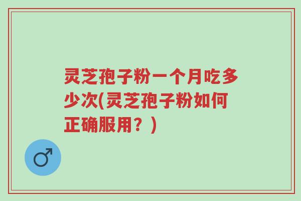 灵芝孢子粉一个月吃多少次(灵芝孢子粉如何正确服用?)-第1张图片-超越 灵芝孢子粉一个月吃多少次(灵芝孢子粉如何正确服用?)-第1张图片-超越
