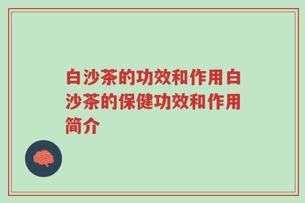 白沙茶的功效和作用白沙茶的保健功效和作用简介-第1张图片-超越 白沙茶的功效和作用白沙茶的保健功效和作用简介-第1张图片-超越