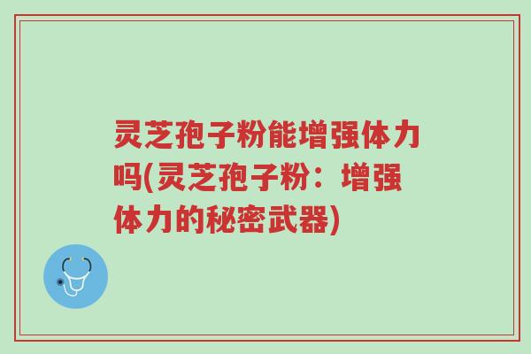 灵芝孢子粉能增强体力吗(灵芝孢子粉:增强体力的秘密武器)-第1张图片-超越 灵芝孢子粉能增强体力吗(灵芝孢子粉:增强体力的秘密武器)-第1张图片-超越