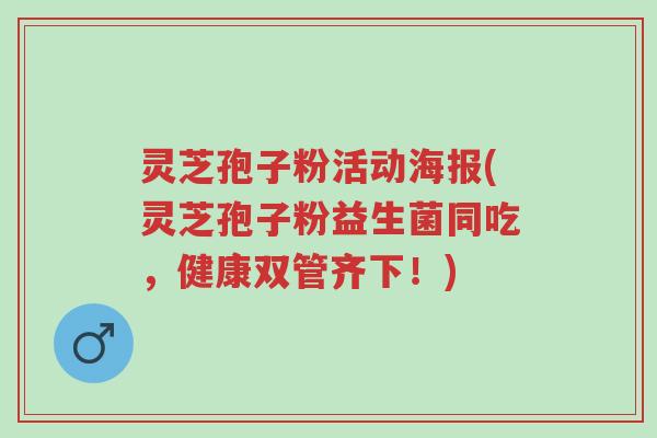 灵芝孢子粉活动海报(灵芝孢子粉益生菌同吃,健康双管齐下!)-第1张图片-超越 灵芝孢子粉活动海报(灵芝孢子粉益生菌同吃,健康双管齐下!)-第1张图片-超越