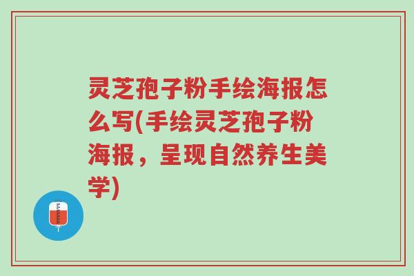 灵芝孢子粉手绘海报怎么写(手绘灵芝孢子粉海报，呈现自然养生美学)-第1张图片-超越