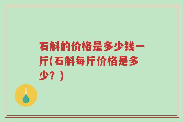 石斛的价格是多少钱一斤(石斛每斤价格是多少?)-第1张图片-超越 石斛的价格是多少钱一斤(石斛每斤价格是多少?)-第1张图片-超越