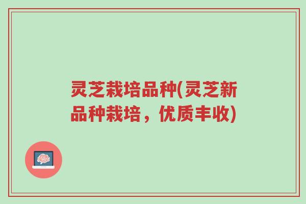 灵芝栽培品种(灵芝新品种栽培,优质丰收)-第1张图片-超越 灵芝栽培品种(灵芝新品种栽培,优质丰收)-第1张图片-超越