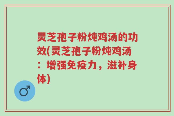 灵芝孢子粉炖鸡汤的功效(灵芝孢子粉炖鸡汤:增强免疫力,滋补身体)-第1张图片-超越 灵芝孢子粉炖鸡汤的功效(灵芝孢子粉炖鸡汤:增强免疫力,滋补身体)-第1张图片-超越