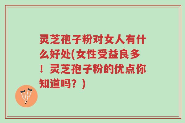 灵芝孢子粉对女人有什么好处(女性受益良多!灵芝孢子粉的优点你知道吗?)-第1张图片-超越 灵芝孢子粉对女人有什么好处(女性受益良多!灵芝孢子粉的优点你知道吗?)-第1张图片-超越