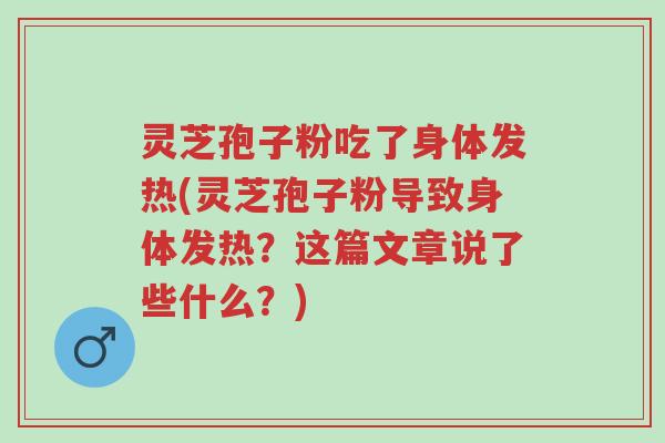 灵芝孢子粉吃了身体发热(灵芝孢子粉导致身体发热？这篇文章说了些什么？)-第1张图片-超越