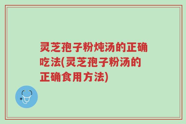 灵芝孢子粉炖汤的正确吃法(灵芝孢子粉汤的正确食用方法)-第1张图片-超越 灵芝孢子粉炖汤的正确吃法(灵芝孢子粉汤的正确食用方法)-第1张图片-超越
