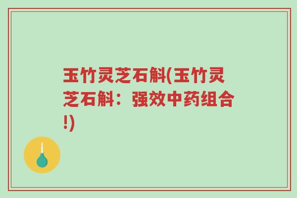 玉竹灵芝石斛(玉竹灵芝石斛:强效中药组合!)-第1张图片-超越 玉竹灵芝石斛(玉竹灵芝石斛:强效中药组合!)-第1张图片-超越