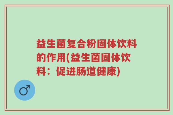 益生菌复合粉固体饮料的作用(益生菌固体饮料:促进肠道健康)-第1张图片-超越 益生菌复合粉固体饮料的作用(益生菌固体饮料:促进肠道健康)-第1张图片-超越