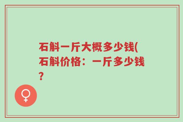 石斛一斤大概多少钱(石斛价格:一斤多少钱?-第1张图片-超越 石斛一斤大概多少钱(石斛价格:一斤多少钱?-第1张图片-超越