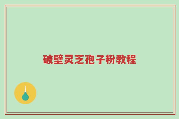 破壁灵芝孢子粉教程-第1张图片-超越 破壁灵芝孢子粉教程-第1张图片-超越