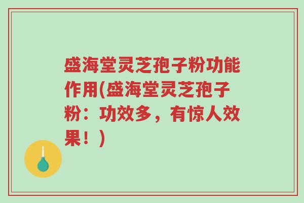 盛海堂灵芝孢子粉功能作用(盛海堂灵芝孢子粉:功效多,有惊人效果!)-第1张图片-超越 盛海堂灵芝孢子粉功能作用(盛海堂灵芝孢子粉:功效多,有惊人效果!)-第1张图片-超越