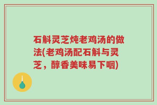 石斛灵芝炖老鸡汤的做法(老鸡汤配石斛与灵芝,醇香美味易下咽)-第1张图片-超越 石斛灵芝炖老鸡汤的做法(老鸡汤配石斛与灵芝,醇香美味易下咽)-第1张图片-超越