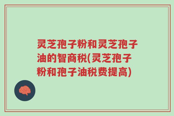 灵芝孢子粉和灵芝孢子油的智商税(灵芝孢子粉和孢子油税费提高)-第1张图片-超越 灵芝孢子粉和灵芝孢子油的智商税(灵芝孢子粉和孢子油税费提高)-第1张图片-超越