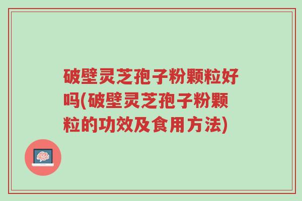 破壁灵芝孢子粉颗粒好吗(破壁灵芝孢子粉颗粒的功效及食用方法)-第1张图片-超越 破壁灵芝孢子粉颗粒好吗(破壁灵芝孢子粉颗粒的功效及食用方法)-第1张图片-超越