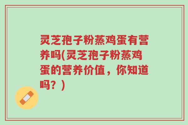 灵芝孢子粉蒸鸡蛋有营养吗(灵芝孢子粉蒸鸡蛋的营养价值,你知道吗?)-第1张图片-超越 灵芝孢子粉蒸鸡蛋有营养吗(灵芝孢子粉蒸鸡蛋的营养价值,你知道吗?)-第1张图片-超越