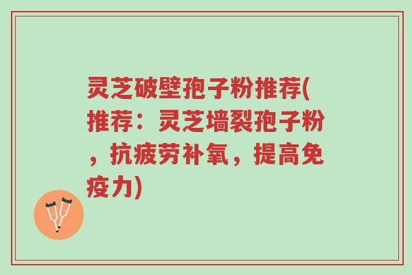 灵芝破壁孢子粉推荐(推荐：灵芝墙裂孢子粉，抗疲劳补氧，提高免疫力)-第1张图片-超越