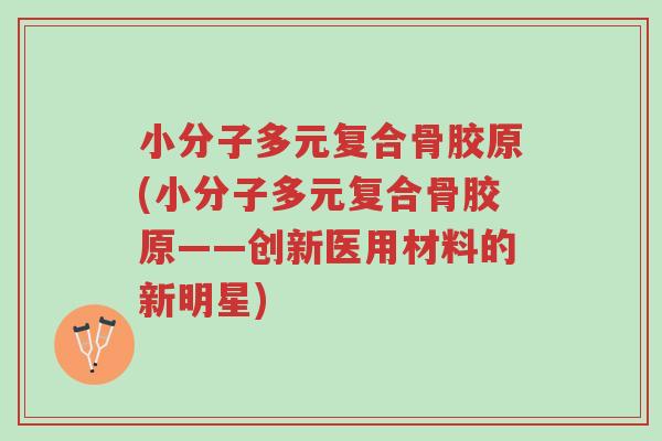 小分子多元复合骨胶原(小分子多元复合骨胶原——创新医用材料的新明星)-第1张图片-超越 小分子多元复合骨胶原(小分子多元复合骨胶原——创新医用材料的新明星)-第1张图片-超越
