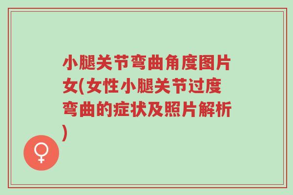 小腿关节弯曲角度图片女(女性小腿关节过度弯曲的症状及照片解析)-第1张图片-超越