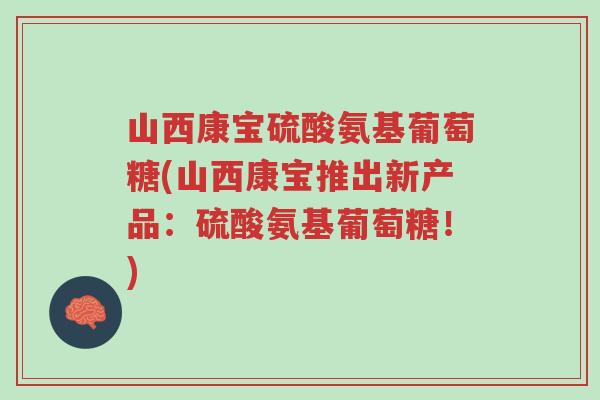 山西康宝硫酸氨基葡萄糖(山西康宝推出新产品：硫酸氨基葡萄糖！)-第1张图片-超越