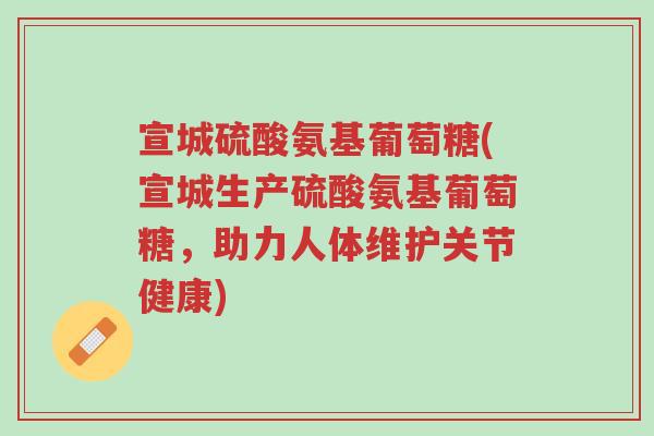 宣城硫酸氨基葡萄糖(宣城生产硫酸氨基葡萄糖,助力人体维护关节健康)-第1张图片-超越 宣城硫酸氨基葡萄糖(宣城生产硫酸氨基葡萄糖,助力人体维护关节健康)-第1张图片-超越