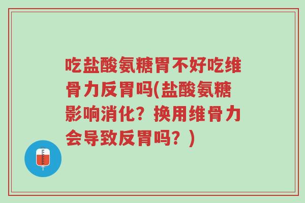 吃盐酸氨糖胃不好吃维骨力反胃吗(盐酸氨糖影响消化?换用维骨力会导致反胃吗?)-第1张图片-超越 吃盐酸氨糖胃不好吃维骨力反胃吗(盐酸氨糖影响消化?换用维骨力会导致反胃吗?)-第1张图片-超越