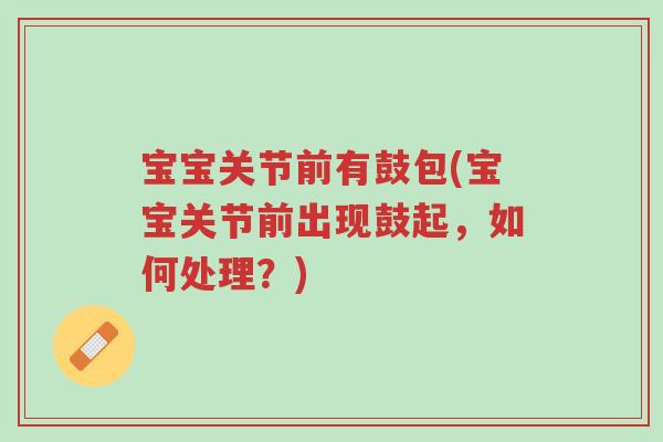 宝宝关节前有鼓包(宝宝关节前出现鼓起,如何处理?)-第1张图片-超越 宝宝关节前有鼓包(宝宝关节前出现鼓起,如何处理?)-第1张图片-超越