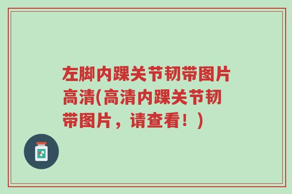 左脚内踝关节韧带图片高清(高清内踝关节韧带图片,请查看!)-第1张图片-超越 左脚内踝关节韧带图片高清(高清内踝关节韧带图片,请查看!)-第1张图片-超越