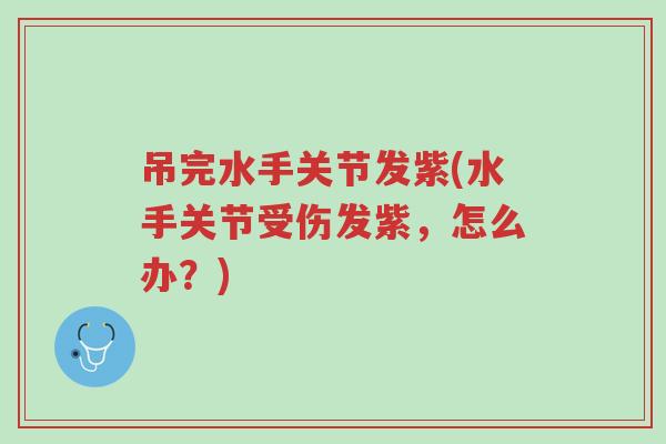 吊完水手关节发紫(水手关节受伤发紫,怎么办?)-第1张图片-超越 吊完水手关节发紫(水手关节受伤发紫,怎么办?)-第1张图片-超越