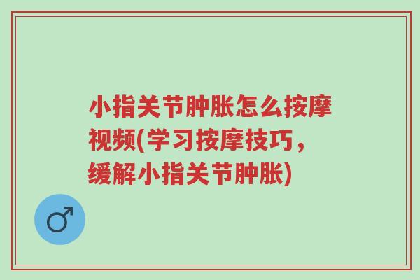 小指关节肿胀怎么按摩视频(学习按摩技巧,缓解小指关节肿胀)-第1张图片-超越 小指关节肿胀怎么按摩视频(学习按摩技巧,缓解小指关节肿胀)-第1张图片-超越