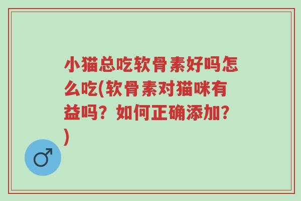 小猫总吃软骨素好吗怎么吃(软骨素对猫咪有益吗?如何正确添加?)-第1张图片-超越 小猫总吃软骨素好吗怎么吃(软骨素对猫咪有益吗?如何正确添加?)-第1张图片-超越