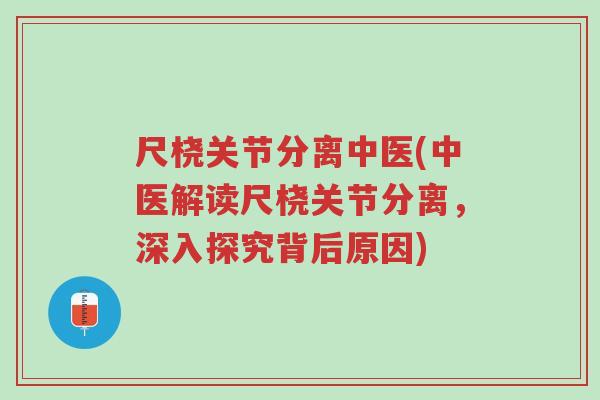 尺桡关节分离中医(中医解读尺桡关节分离，深入探究背后原因)-第1张图片-超越
