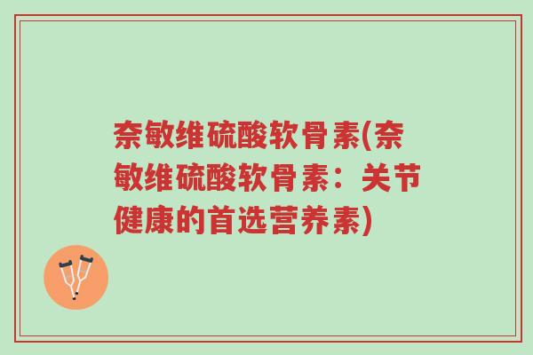 奈敏维硫酸软骨素(奈敏维硫酸软骨素:关节健康的首选营养素)-第1张图片-超越 奈敏维硫酸软骨素(奈敏维硫酸软骨素:关节健康的首选营养素)-第1张图片-超越