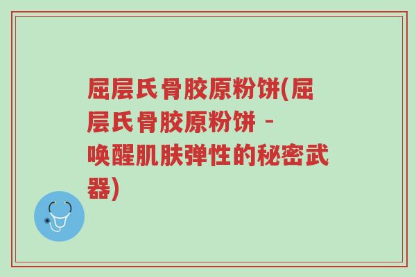 屈层氏骨胶原粉饼(屈层氏骨胶原粉饼 - 唤醒肌肤弹性的秘密武器)-第1张图片-超越