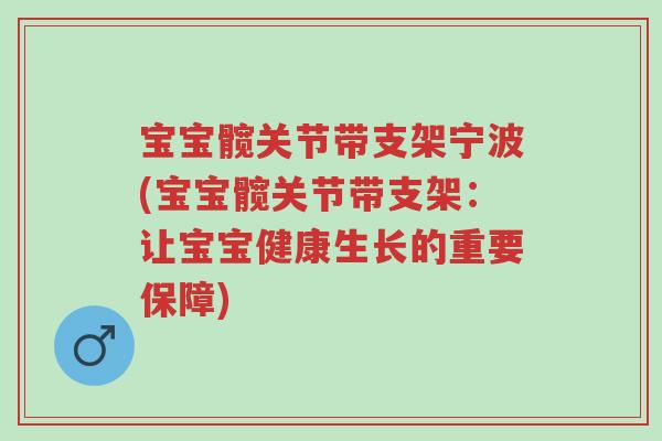 宝宝髋关节带支架宁波(宝宝髋关节带支架:让宝宝健康生长的重要保障)-第1张图片-超越 宝宝髋关节带支架宁波(宝宝髋关节带支架:让宝宝健康生长的重要保障)-第1张图片-超越