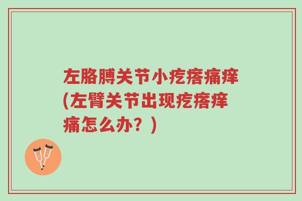 左胳膊关节小疙瘩痛痒(左臂关节出现疙瘩痒痛怎么办?)-第1张图片-超越 左胳膊关节小疙瘩痛痒(左臂关节出现疙瘩痒痛怎么办?)-第1张图片-超越