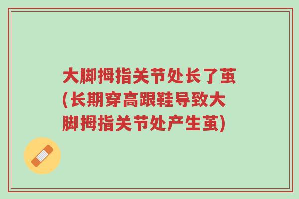 大脚拇指关节处长了茧(长期穿高跟鞋导致大脚拇指关节处产生茧)-第1张图片-超越 大脚拇指关节处长了茧(长期穿高跟鞋导致大脚拇指关节处产生茧)-第1张图片-超越