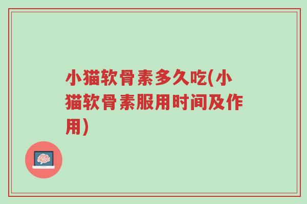 小猫软骨素多久吃(小猫软骨素服用时间及作用)-第1张图片-超越 小猫软骨素多久吃(小猫软骨素服用时间及作用)-第1张图片-超越