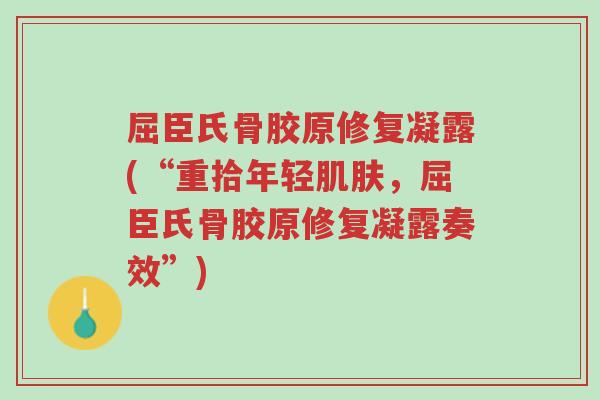 屈臣氏骨胶原修复凝露(“重拾年轻肌肤,屈臣氏骨胶原修复凝露奏效”)-第1张图片-超越 屈臣氏骨胶原修复凝露(“重拾年轻肌肤,屈臣氏骨胶原修复凝露奏效”)-第1张图片-超越
