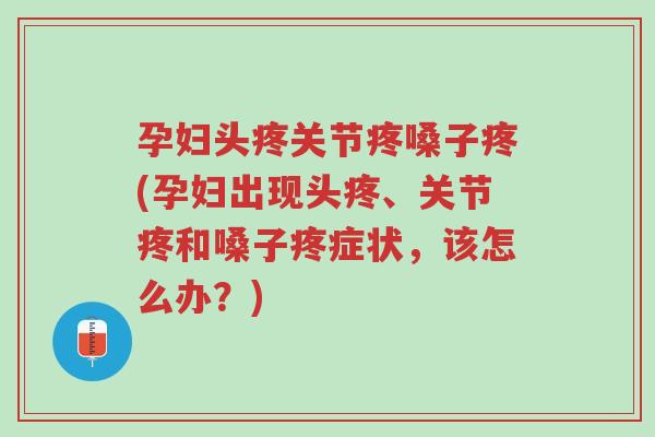 孕妇头疼关节疼嗓子疼(孕妇出现头疼、关节疼和嗓子疼症状,该怎么办?)-第1张图片-超越 孕妇头疼关节疼嗓子疼(孕妇出现头疼、关节疼和嗓子疼症状,该怎么办?)-第1张图片-超越