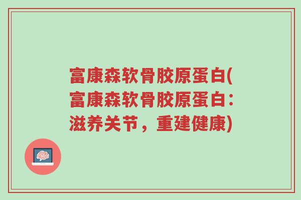 富康森软骨胶原蛋白(富康森软骨胶原蛋白:滋养关节,重建健康)-第1张图片-超越 富康森软骨胶原蛋白(富康森软骨胶原蛋白:滋养关节,重建健康)-第1张图片-超越